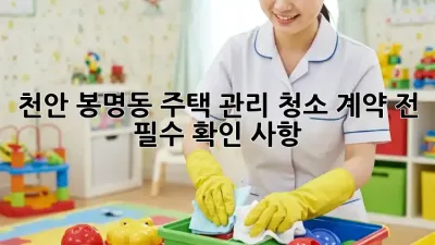 천안 봉명동 주택 관리 청소, 계약 전 필수 확인 사항 🏡✨