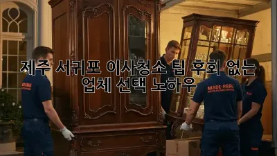 제주 서귀포 이사청소 팁: 후회 없는 업체 선택 노하우
