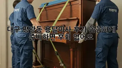 대구 평광동 용달이사 후기: 꼼꼼하게 준비하면 후회 없어요!